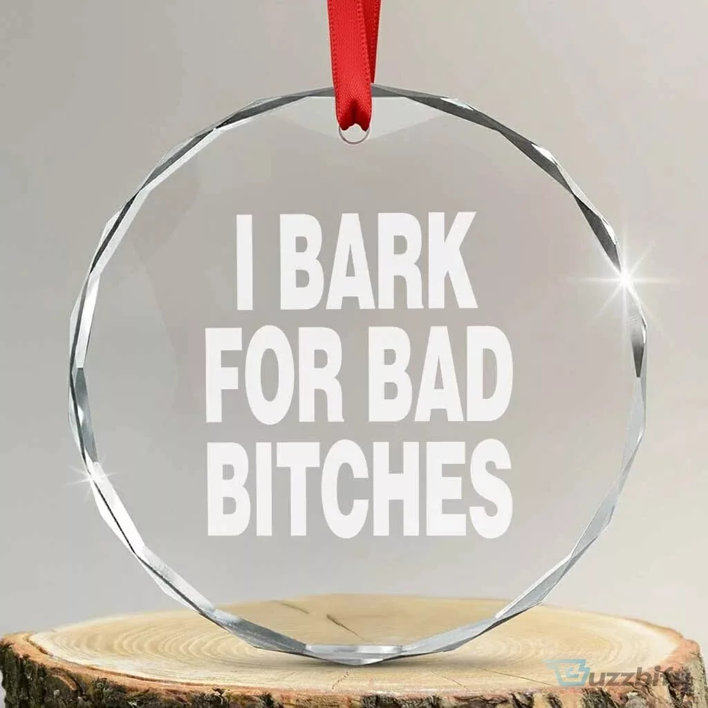 I Bark For Bad Bitches Funny Unhinged Meme Crystal Glass Christmas Ornament